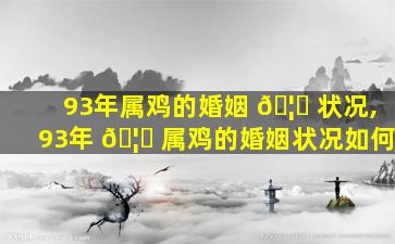 93年属鸡的婚姻 🦉 状况,93年 🦆 属鸡的婚姻状况如何